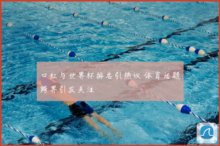 口红与世界杯排名引热议 体育话题跨界引发关注