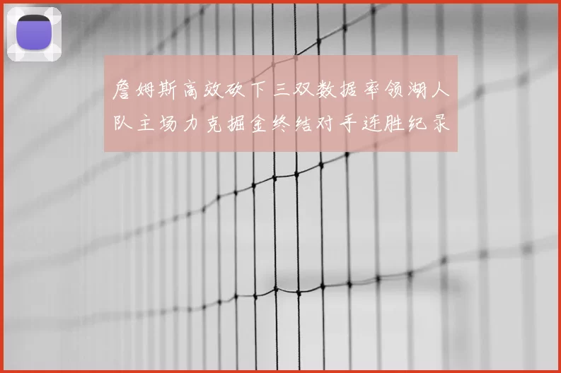 詹姆斯高效砍下三双数据率领湖人队主场力克掘金终结对手连胜纪录