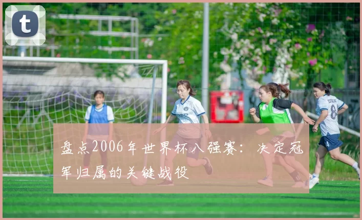 盘点2006年世界杯八强赛：决定冠军归属的关键战役
