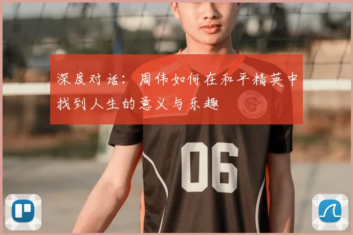 深度对话:周伟如何在和平精英中找到人生的意义与乐趣