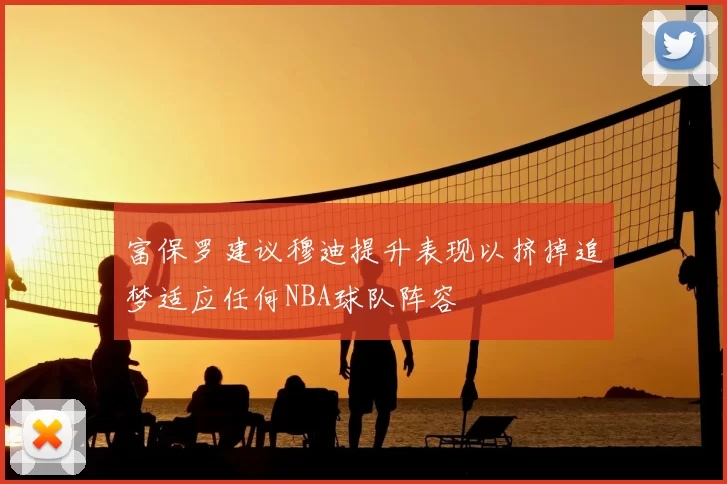 富保罗建议穆迪提升表现以挤掉追梦适应任何NBA球队阵容