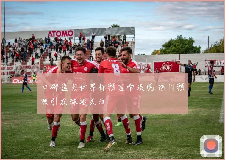 口碑盘点世界杯预言帝表现 热门预测引发球迷关注