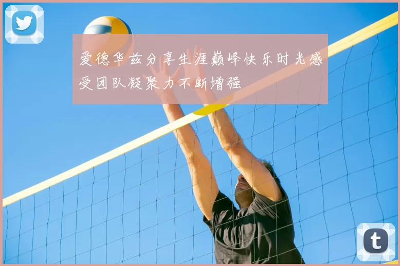 爱德华兹分享生涯巅峰快乐时光感受团队凝聚力不断增强