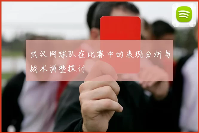 武汉网球队在比赛中的表现分析与战术调整探讨