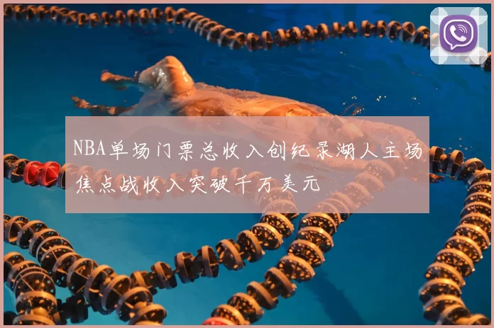 NBA单场门票总收入创纪录湖人主场焦点战收入突破千万美元