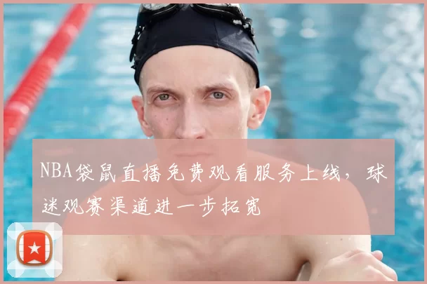 NBA袋鼠直播免费观看服务上线,球迷观赛渠道进一步拓宽