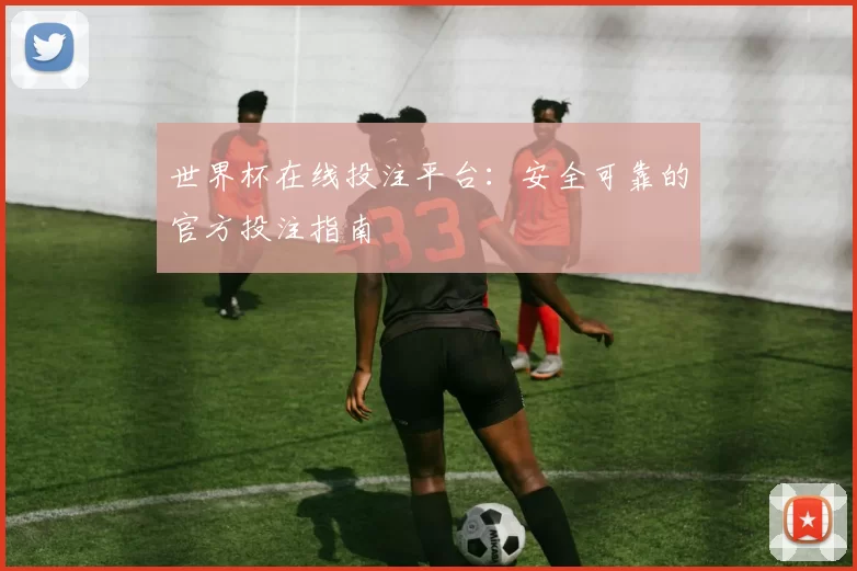 世界杯在线投注平台:安全可靠的官方投注指南