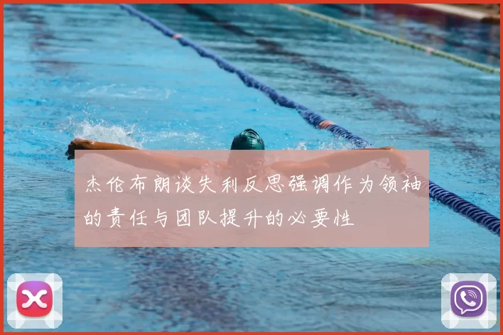 杰伦布朗谈失利反思强调作为领袖的责任与团队提升的必要性