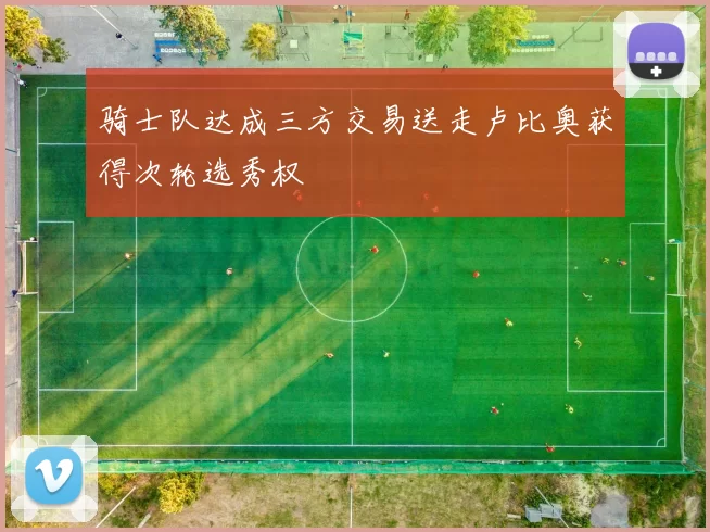 骑士队达成三方交易送走卢比奥获得次轮选秀权