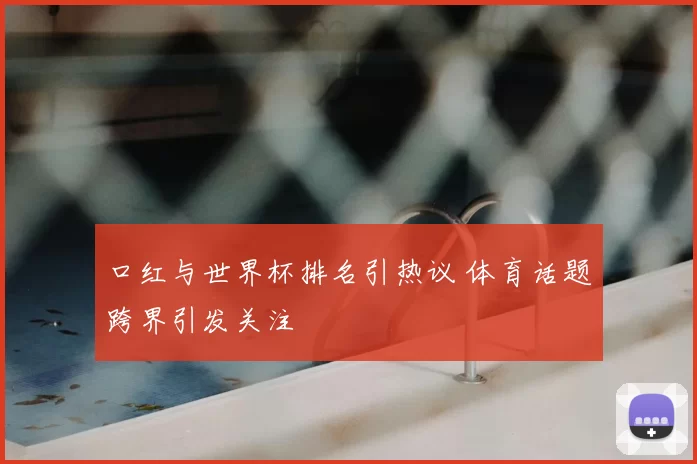 口红与世界杯排名引热议 体育话题跨界引发关注